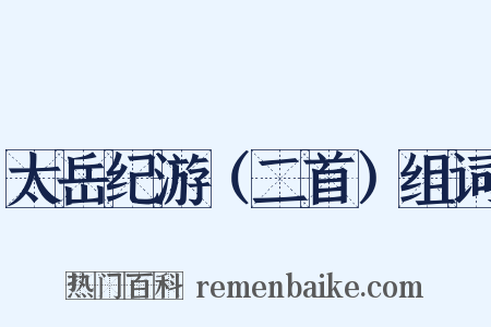 太岳纪游（二首）组词是什么意思的图片